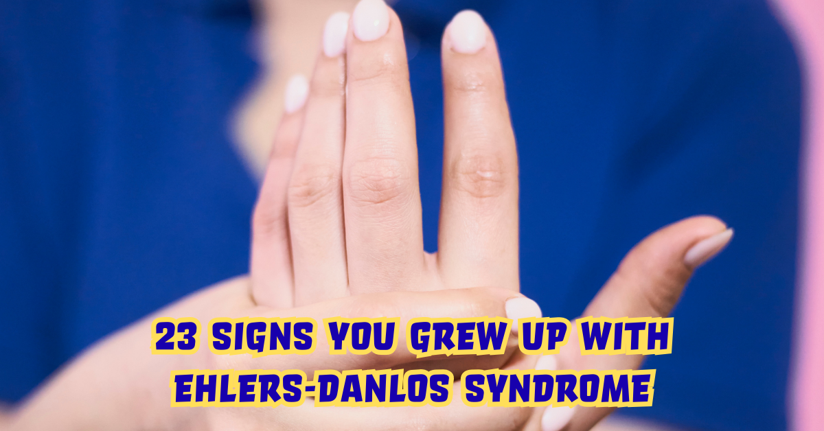 23 Signs You Grew Up With Ehlers-Danlos Syndrome